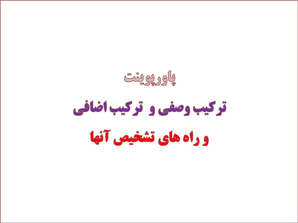 پاورپوینت ترکیب وصفی و  ترکیب اضافی و راه های تشخیص آنها